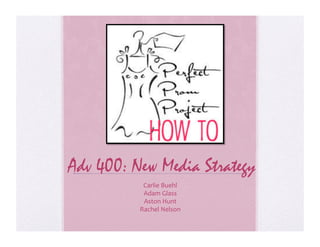 Adv 400: New Media Strategy
           Carlie	
  Buehl	
  
           Adam	
  Glass	
  
           Aston	
  Hunt	
  
          Rachel	
  Nelson	
  
 