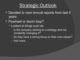 Decided to view annual reports from last 4 years Flywheel or doom loop? Looked at things such as: Is the company sticking to a strategy and not constantly changing it? Do they have a strong focus on their core values? And more.. Strategic Outlook 
