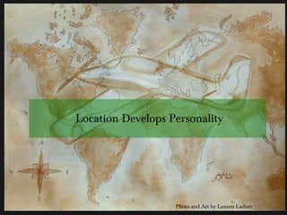 Location Develops Personality
Photo and Art by Lauren Ladner
 