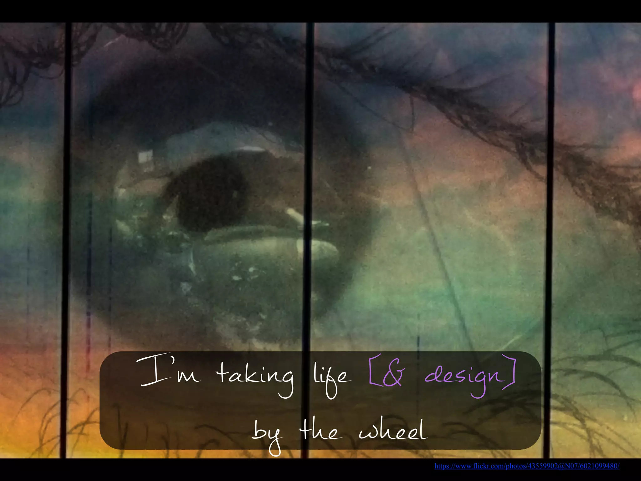 https://www.flickr.com/photos/43559902@N07/6021099480/
I’m taking life [& design]
by the wheel
 