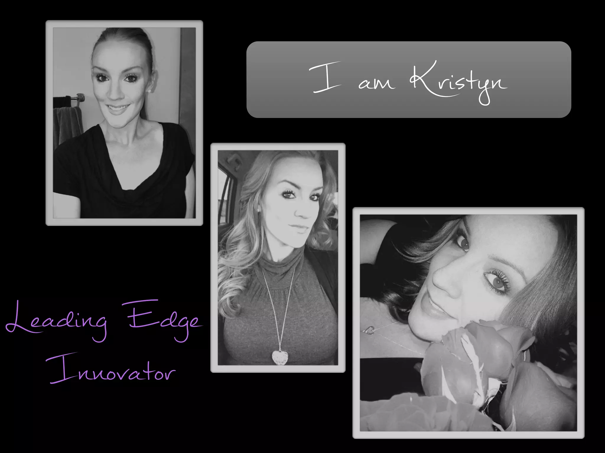 I am Kristyn
Leading Edge
Innovator
 