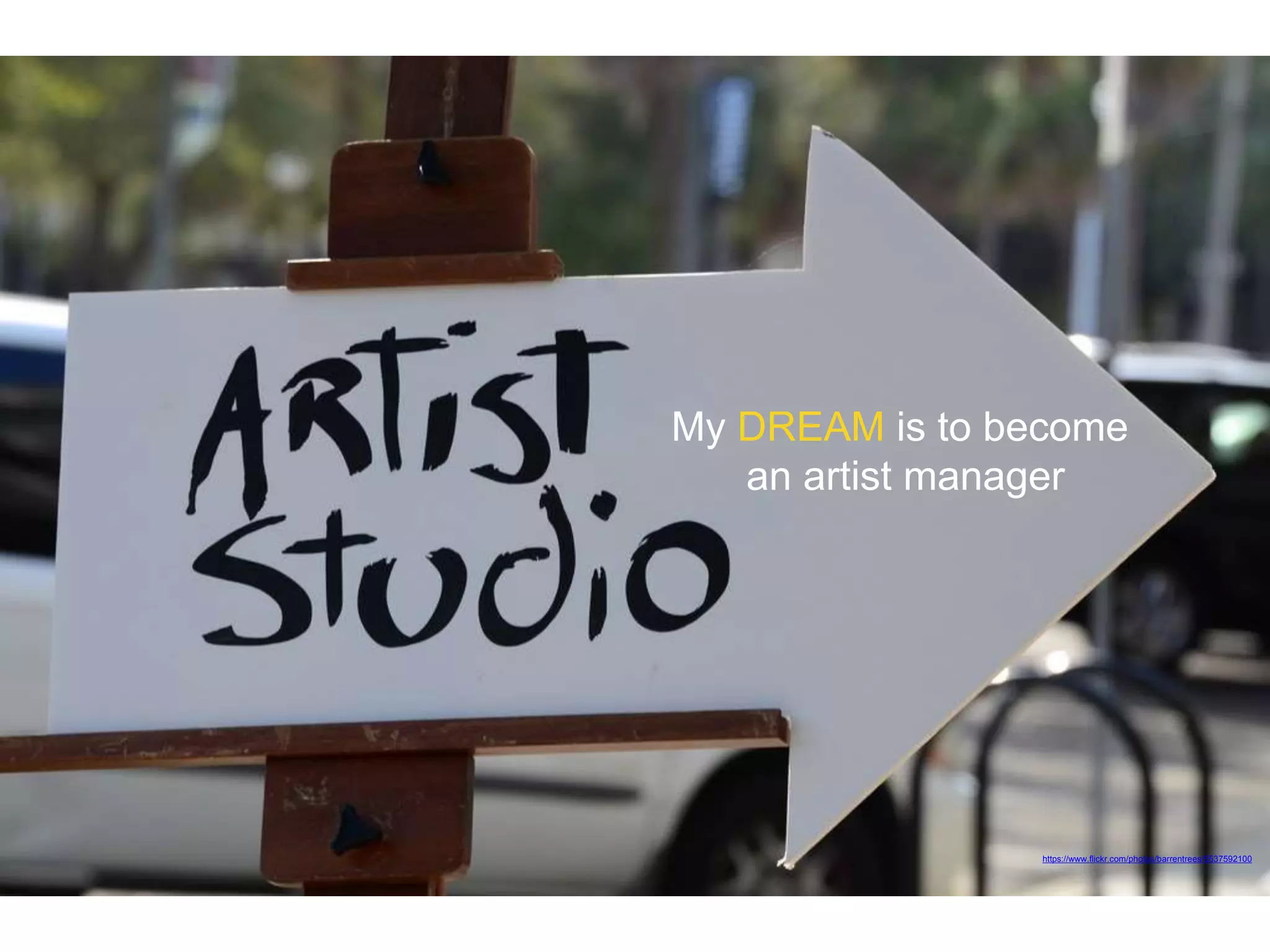 https://www.flickr.com/photos/barrentrees/5537592100
My DREAM is to become
an artist manager
 