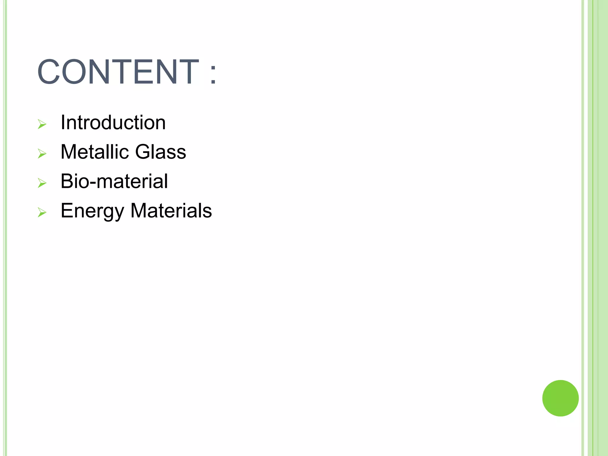 CONTENT :
 Introduction
 Metallic Glass
 Bio-material
 Energy Materials
 