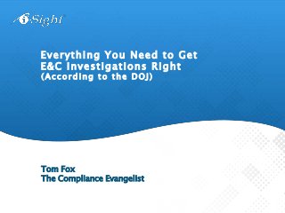 ( A c c ord ing t o t h e D O J)
Everything You Need to Get
E&C Investigations Right
Tom Fox
The Compliance Evangelist
 