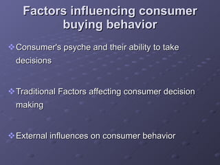 Factors influencing consumer buying behavior Consumer's psyche and their ability to take decisions Traditional Factors affecting consumer decision making External influences on consumer behavior 