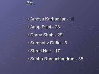 BY: Ameya Karhadkar - 11 Anup Pillai - 23 Dhruv Shah - 29 Sambahv Daffu - 5  Shruti Nair - 17 Subha Ramachandran - 35 