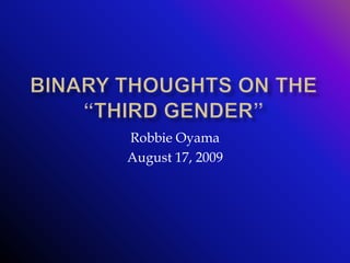 Binary Thoughts On The “Third Gender” Robbie Oyama August 17, 2009 
