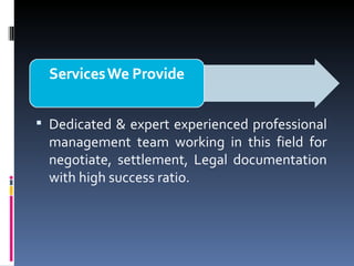 Dedicated & expert experienced professional management team working in this field for negotiate, settlement, Legal documentation with high success ratio. 