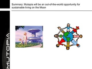 Summary: Mutopia will be an out-of-the-world opportunity for
sustainable living on the Moon
 