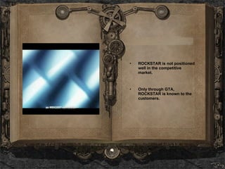 ROCKSTAR is not positioned well in the competitive market. Only through GTA, ROCKSTAR is known to the customers.  