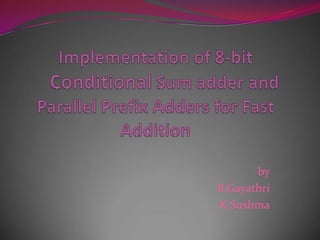 Implementation of 8-bit Conditional Sum adder and Parallel Prefix Adders for Fast Addition by B.Gayathri K.Sushma 