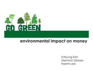 Environmental Impact on Money




environmental impact on money


                  InYoung Kim
                  Gemma Glasser
                  Hyemi Lee
 