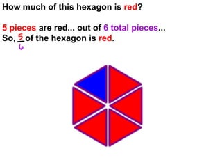 How much of this hexagon is  red ? 5 pieces  are red... out of  6 total pieces ... So,  of the hexagon is  red . 