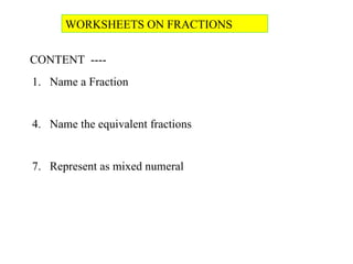WORKSHEETS ON FRACTIONS  CONTENT  ---- Name a Fraction Name the equivalent fractions Represent as mixed numeral 