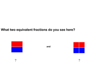 ? ? What two equivalent fractions do you see here?                  and                           