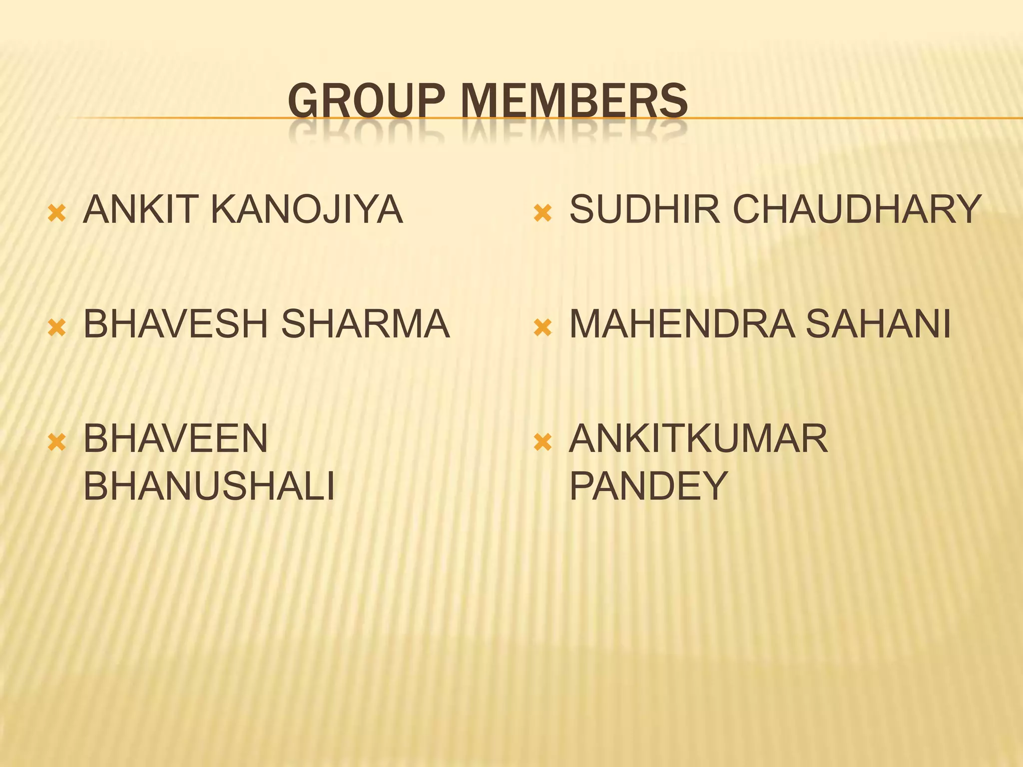                    GROUP MEMBERSANKIT KANOJIYABHAVESH SHARMABHAVEEN BHANUSHALISUDHIR CHAUDHARYMAHENDRA SAHANIANKITKUMAR PANDEY