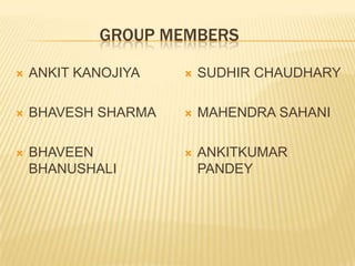                    GROUP MEMBERSANKIT KANOJIYABHAVESH SHARMABHAVEEN BHANUSHALISUDHIR CHAUDHARYMAHENDRA SAHANIANKITKUMAR PANDEY