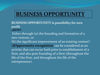 BUSINESS OPPORTUNITY<br />BUSINESS OPPORTUNITY is possibility for new profit<br /><ul><li>HOW?</li></ul>Either through (a)...