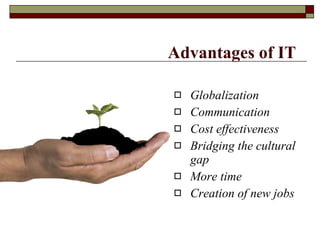 Advantages of IT   Globalization   Communication   Cost effectiveness    Bridging the cultural gap    More time    Creation of new jobs    