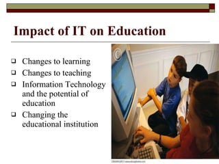 Changes to learning Changes to teaching Information Technology and the potential of education Changing the educational institution Impact of IT on Education 