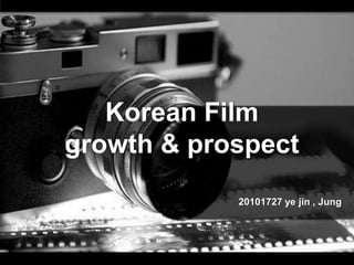 Korean Film
growth & prospect
            20101727 ye jin , Jung
 