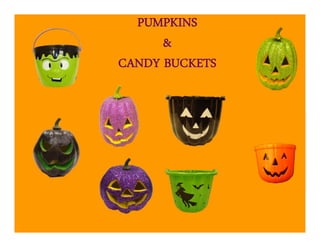 PUMPKINS
      &
CANDY BUCKETS
 