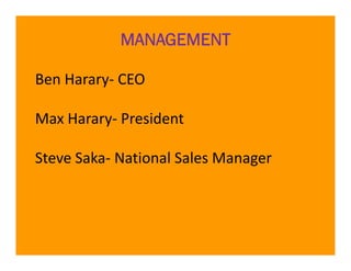 MANAGEMENT

Ben Harary
Ben Harary‐ CEO

Max Harary‐
Max Harary President

Steve Saka‐ National Sales Manager
S     S k      i   lS l
 
