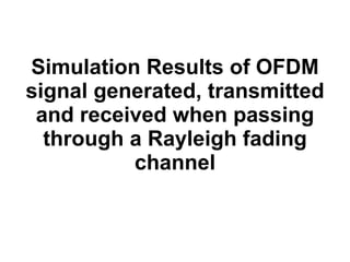 Simulation Results of OFDM signal generated, transmitted and received when passing through a Rayleigh fading channel 