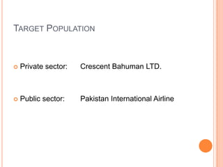 TARGET POPULATION



   Private sector:   Crescent Bahuman LTD.



   Public sector:    Pakistan International Airline
 