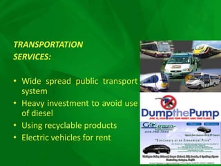 TRANSPORTATION
SERVICES:

• Wide spread public transport
  system
• Heavy investment to avoid use
  of diesel
• Using recyclable products
• Electric vehicles for rent
 