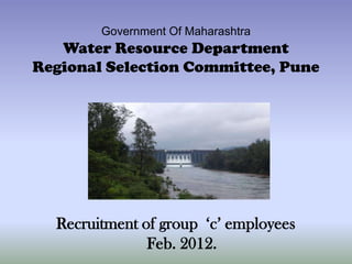 Government Of Maharashtra
   Water Resource Department
Regional Selection Committee, Pune




  Recruitment of group ‘c’ employees
               Feb. 2012.
 