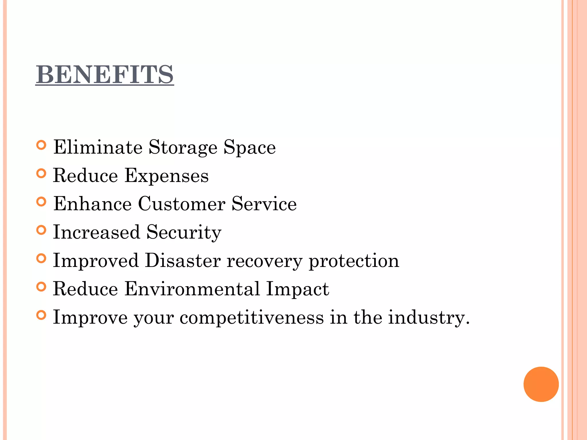 BENEFITS

 Eliminate Storage Space
 Reduce Expenses

 Enhance Customer Service

 Increased Security

 Improved Disaster recovery protection

 Reduce Environmental Impact

 Improve your competitiveness in the industry.
 