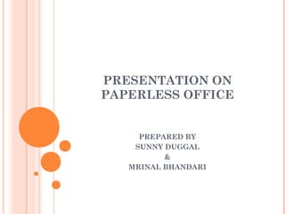 PRESENTATION ON
PAPERLESS OFFICE


     PREPARED BY
    SUNNY DUGGAL
          &
   MRINAL BHANDARI
 