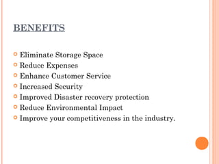 BENEFITS

 Eliminate Storage Space
 Reduce Expenses

 Enhance Customer Service

 Increased Security

 Improved Disaster recovery protection

 Reduce Environmental Impact

 Improve your competitiveness in the industry.
 