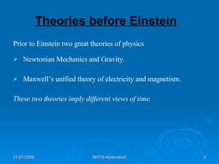 Theories before Einstein   Prior to Einstein two great theories of physics Newtonian Mechanics and Gravity. Maxwell’s unified theory of electricity and magnetism. These two theories imply different views of time. 