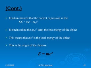 (Cont.) Einstein showed that the correct expression is that  KE = mc 2  - m 0 c 2 Einstein called the  m 0 c 2  term the rest energy of the object This means that  mc 2   is the total energy of the object This is the origin of the famous E = mc 2   