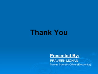Thank You Presented By: PRAVEEN MOHAN Trainee Scientific Officer (Electronics) 