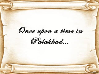 Once upon a time in
  Palakkad…
 