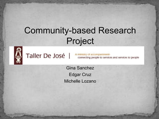 Community-based Research
        Project

         Gina Sanchez
          Edgar Cruz
        Michelle Lozano
 