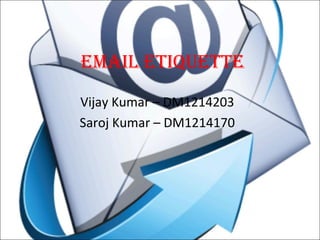 Email EtiquEttE
Vijay Kumar – DM1214203
Saroj Kumar – DM1214170
 