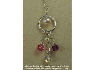 Close up: Sterling Silver earring clasp, ring, and chains, Swarovski crystals, and Genuine Akoya Pearl, 3” long  
