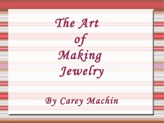 The Art  of  Making  Jewelry By Carey Machin 