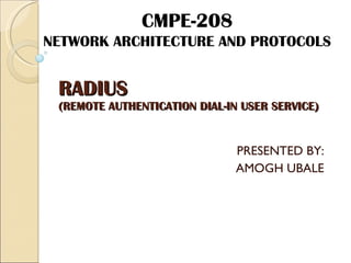 RADIUS (REMOTE AUTHENTICATION DIAL-IN USER SERVICE) PRESENTED BY: AMOGH UBALE CMPE-208 NETWORK ARCHITECTURE AND PROTOCOLS 