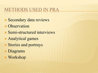 METHODS USED IN PRA

 Secondary data reviews
 Observation

 Semi-structured interviews

 Analytical games

 Stories and portrays

 Diagrams

 Workshop
 