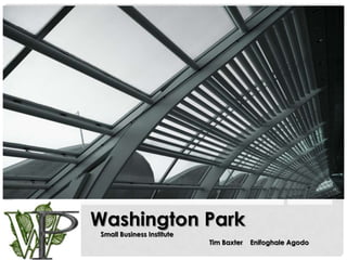 Washington Park
Small Business Institute
                           Tim Baxter   Enifoghale Agodo
 