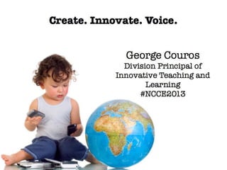Create, Innovate, and Voice #NCCE2013