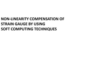 NON-LINEARITY COMPENSATION OF
STRAIN GAUGE BY USING
SOFT COMPUTING TECHNIQUES
 
