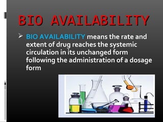 BIO AVAILABILITYBIO AVAILABILITY
 BIO AVAILABILITY means the rate and
extent of drug reaches the systemic
circulation in its unchanged form
following the administration of a dosage
form
 