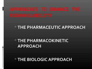 APPROACHES TO ENHANCE THE
BIOAVAILABILITY
 THE PHARMACEUTIC APPROACH
 THE PHARMACOKINETIC
APPROACH
 THE BIOLOGIC APPROACH
 