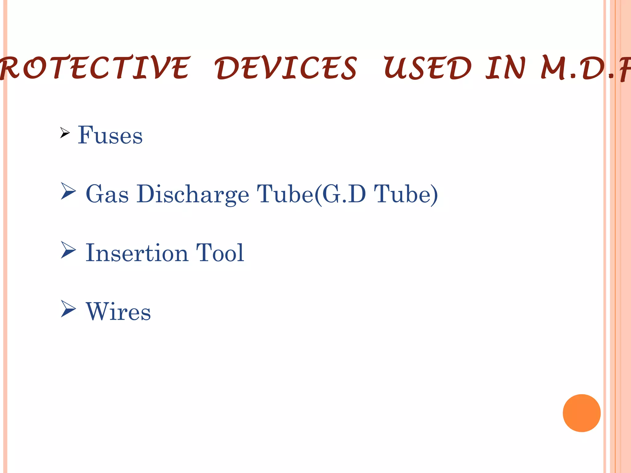 ROTECTIVE DEVICES USED IN M.D.F
 Fuses
 Gas Discharge Tube(G.D Tube)
 Insertion Tool
 Wires
 